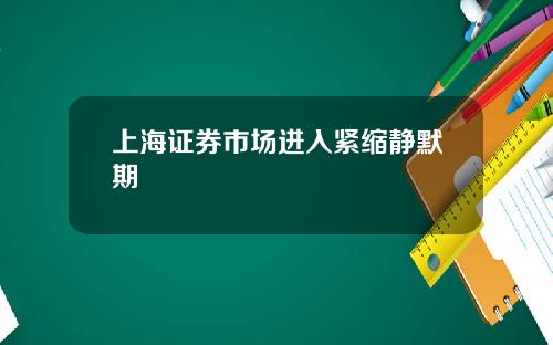 上海证券市场进入紧缩静默期