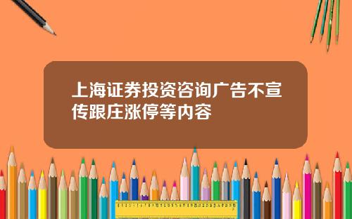 上海证券投资咨询广告不宣传跟庄涨停等内容