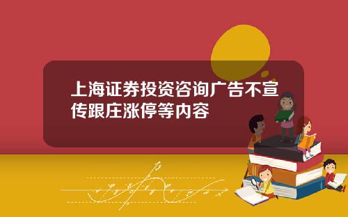上海证券投资咨询广告不宣传跟庄涨停等内容