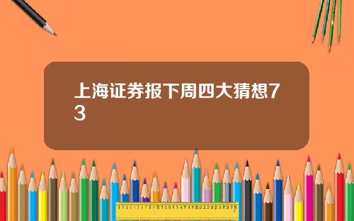 上海证券报下周四大猜想73