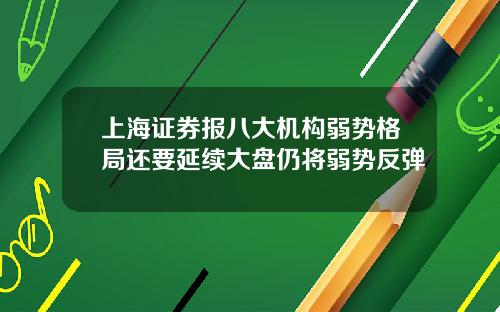 上海证券报八大机构弱势格局还要延续大盘仍将弱势反弹