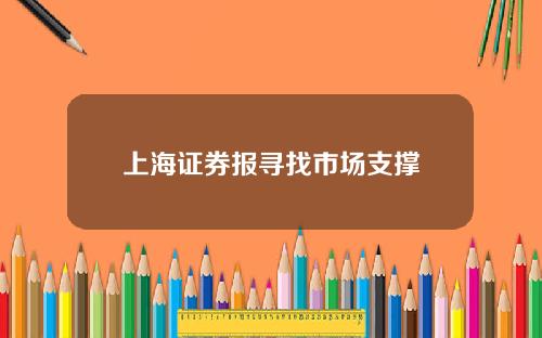 上海证券报寻找市场支撑