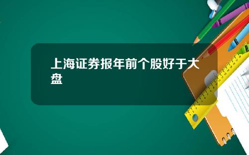 上海证券报年前个股好于大盘