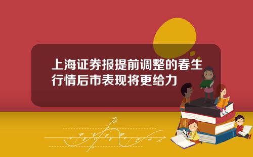 上海证券报提前调整的春生行情后市表现将更给力