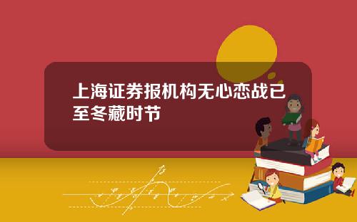 上海证券报机构无心恋战已至冬藏时节