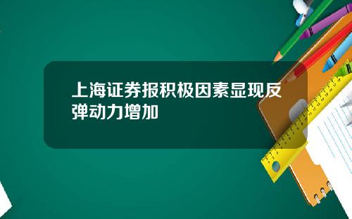 上海证券报积极因素显现反弹动力增加