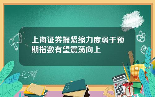 上海证券报紧缩力度弱于预期指数有望震荡向上