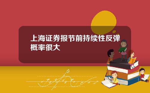 上海证券报节前持续性反弹概率很大