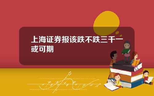上海证券报该跌不跌三千一或可期