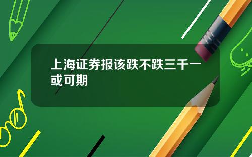 上海证券报该跌不跌三千一或可期