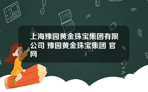 上海豫园黄金珠宝集团有限公司 豫园黄金珠宝集团 官网