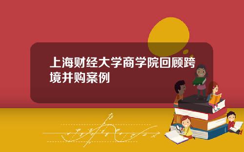 上海财经大学商学院回顾跨境并购案例