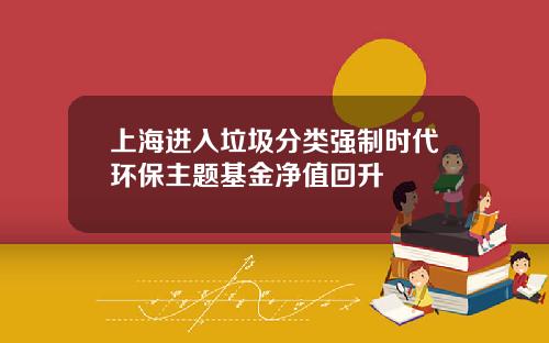 上海进入垃圾分类强制时代环保主题基金净值回升