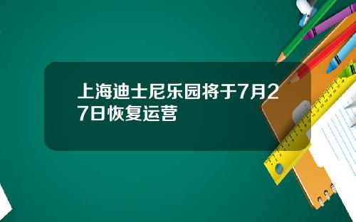 上海迪士尼乐园将于7月27日恢复运营