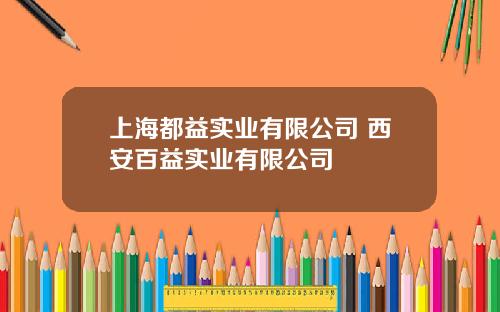 上海都益实业有限公司 西安百益实业有限公司
