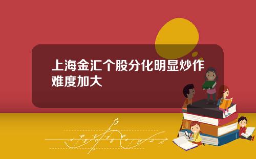 上海金汇个股分化明显炒作难度加大