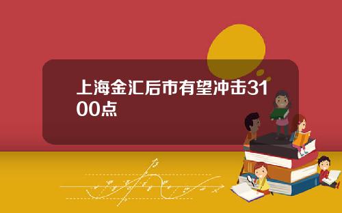 上海金汇后市有望冲击3100点