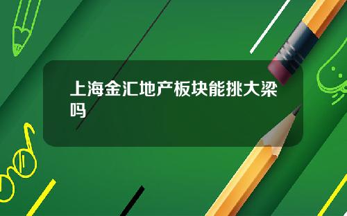 上海金汇地产板块能挑大梁吗