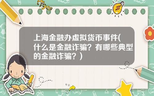 上海金融办虚拟货币事件(什么是金融诈骗?有哪些典型的金融诈骗?)