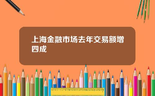 上海金融市场去年交易额增四成