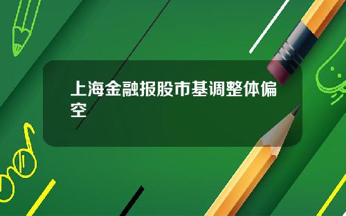 上海金融报股市基调整体偏空