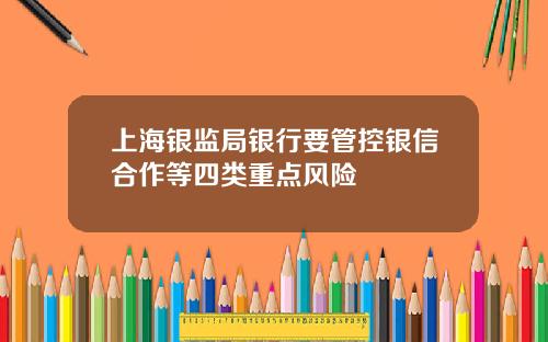 上海银监局银行要管控银信合作等四类重点风险