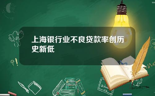 上海银行业不良贷款率创历史新低