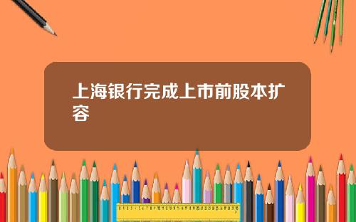 上海银行完成上市前股本扩容
