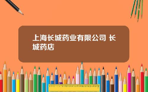 上海长城药业有限公司 长城药店