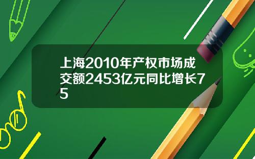上海2010年产权市场成交额2453亿元同比增长75