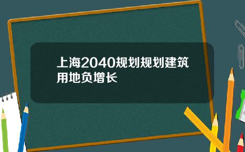 上海2040规划规划建筑用地负增长