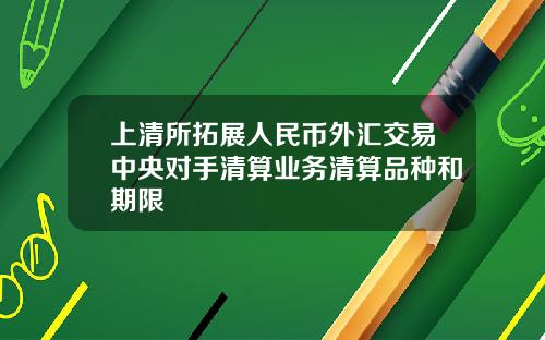 上清所拓展人民币外汇交易中央对手清算业务清算品种和期限