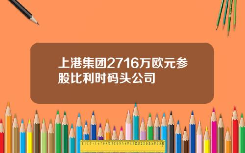 上港集团2716万欧元参股比利时码头公司