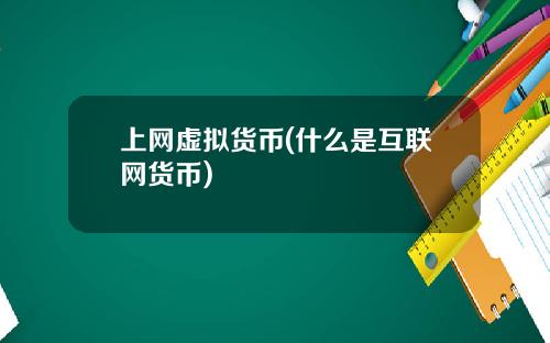 上网虚拟货币(什么是互联网货币)
