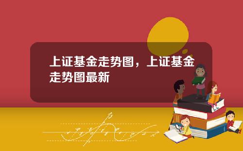 上证基金走势图,上证基金走势图最新