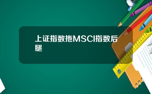 上证指数拖MSCI指数后腿