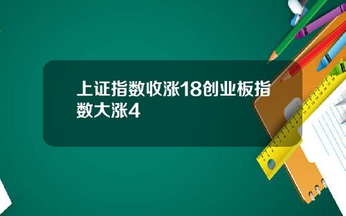 上证指数收涨18创业板指数大涨4