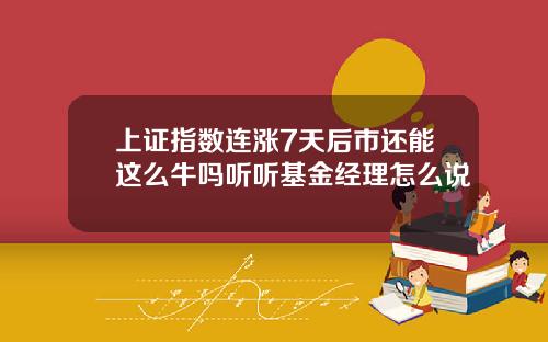 上证指数连涨7天后市还能这么牛吗听听基金经理怎么说