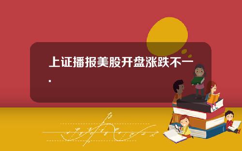 上证播报美股开盘涨跌不一.