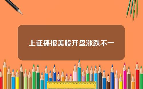 上证播报美股开盘涨跌不一