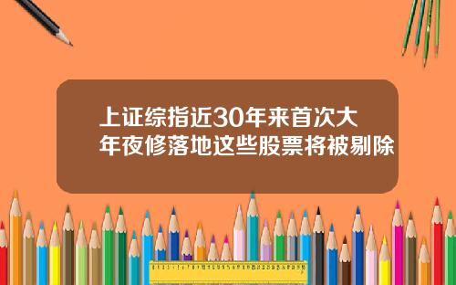 上证综指近30年来首次大年夜修落地这些股票将被剔除