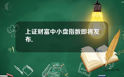 上证财富中小盘指数即将发布.