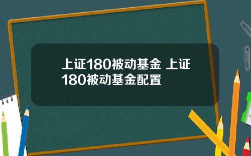 上证180被动基金 上证180被动基金配置