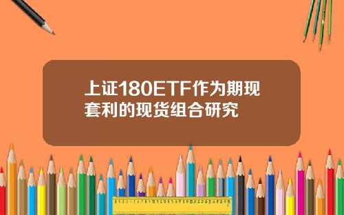 上证180ETF作为期现套利的现货组合研究