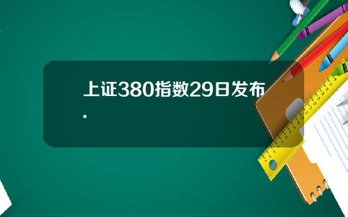 上证380指数29日发布.