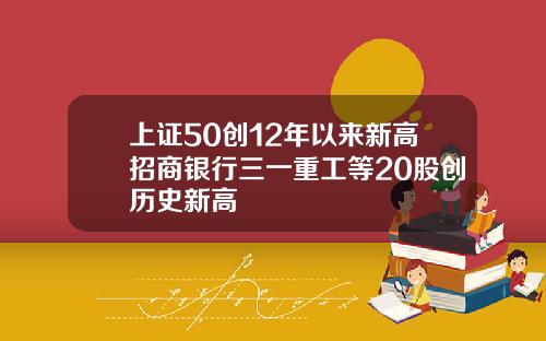 上证50创12年以来新高招商银行三一重工等20股创历史新高
