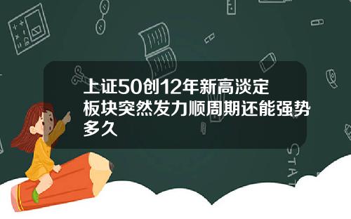上证50创12年新高淡定板块突然发力顺周期还能强势多久