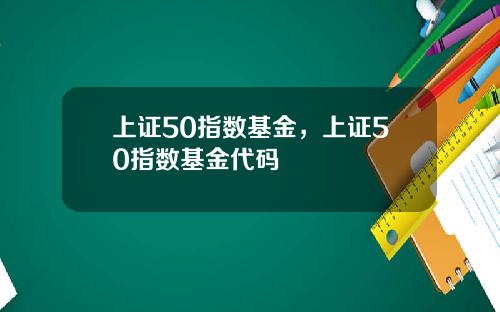 上证50指数基金，上证50指数基金代码