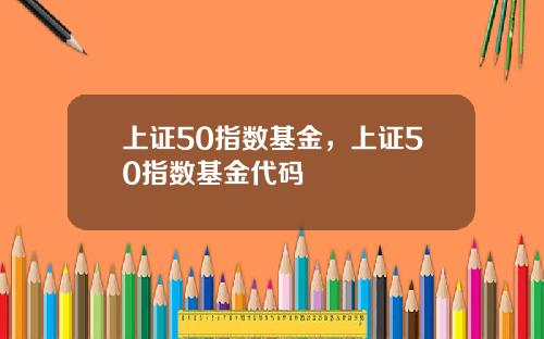 上证50指数基金,上证50指数基金代码