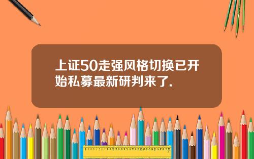上证50走强风格切换已开始私募最新研判来了.